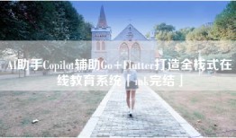 AI助手Copilot辅助Go+Flutter打造全栈式在线教育系统「mk完结」