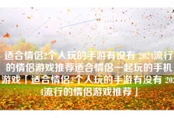 适合情侣2个人玩的手游有没有 2024流行的情侣游戏推荐适合情侣一起玩的手机游戏「适合情侣2个人玩的手游有没有 2024流行的情侣游戏推荐」
