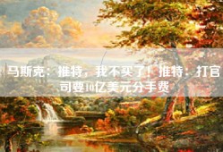 马斯克：推特，我不买了！推特：打官司要10亿美元分手费