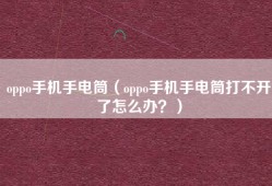 oppo手机手电筒（oppo手机手电筒打不开了怎么办？）
