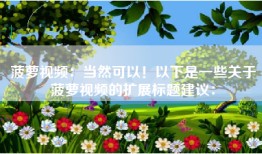 菠萝视频：当然可以！以下是一些关于菠萝视频的扩展标题建议：