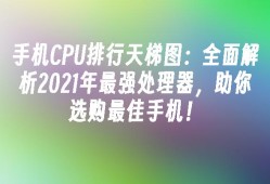 手机CPU排行天梯图：全面解析2021年最强处理器，助你选购最佳手机！手机cpu天梯图「手机CPU排行天梯图：全面解析2021年最强处理器，助你选购最佳手机！」