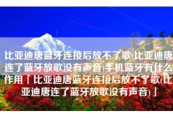 比亚迪唐蓝牙连接后放不了歌(比亚迪唐连了蓝牙放歌没有声音)手机蓝牙有什么作用「比亚迪唐蓝牙连接后放不了歌(比亚迪唐连了蓝牙放歌没有声音)」