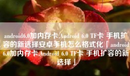 android6.0加内存卡,Android 6.0 TF卡 手机扩容的新选择安卓手机怎么格式化「android6.0加内存卡,Android 6.0 TF卡 手机扩容的新选择」