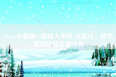 Yeezy水蜜桃V2值得入手吗-从设计、舒适度到价格全面分析