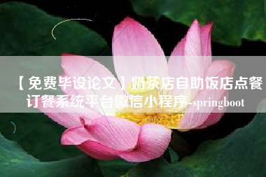 【免费毕设论文】奶茶店自助饭店点餐订餐系统平台微信小程序-springboot