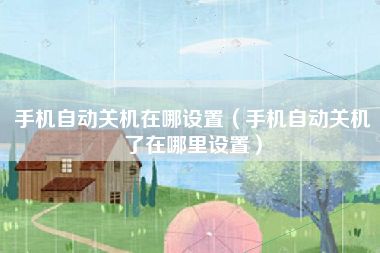 手机自动关机在哪设置（手机自动关机了在哪里设置）