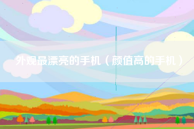 外观最漂亮的手机（颜值高的手机）