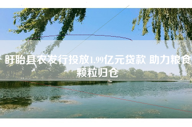 盱眙县农发行投放1.99亿元贷款 助力粮食颗粒归仓